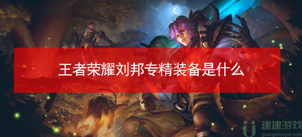 王者荣耀刘邦专精装备是什么