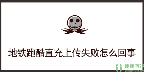 地铁跑酷直充上传失败怎么回事