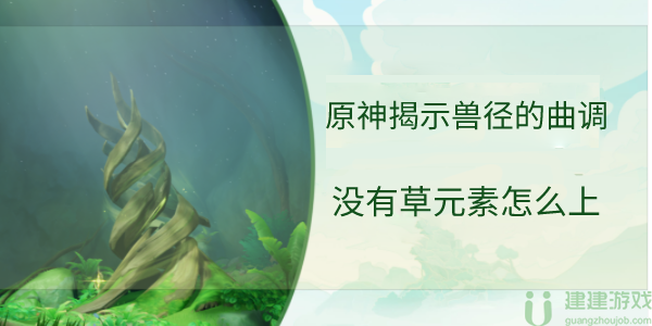 原神揭示兽径的曲调没有草元素怎么上去