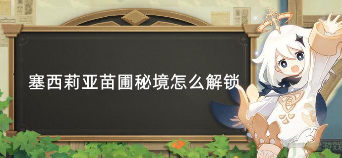 原神塞西莉亚苗圃秘境怎么解锁