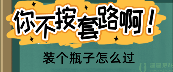 你不按套路啊装个瓶子怎么过