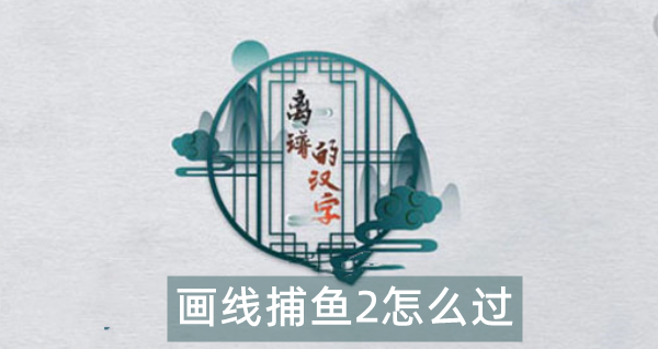 离谱的汉字画线捕鱼2怎么过