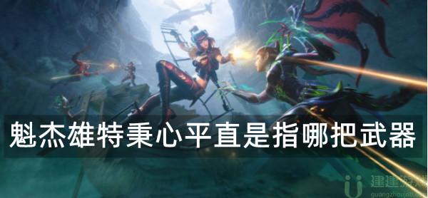 穿越火线魁杰雄特秉心平直是指哪把武器