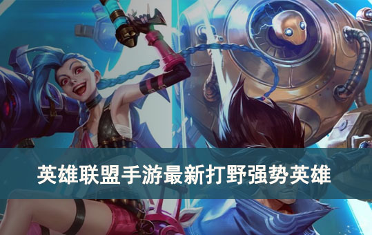 英雄联盟手游最新打野强势英雄