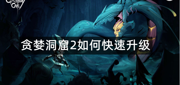 贪婪洞窟2如何快速升级
