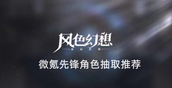 风色幻想命运传说微氪先锋角色抽取推荐