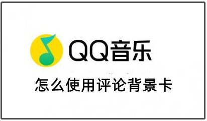 QQ音乐怎么使用评论背景卡