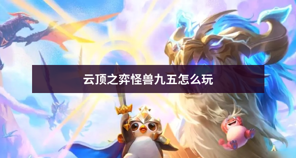 云顶之弈怪兽九五怎么玩