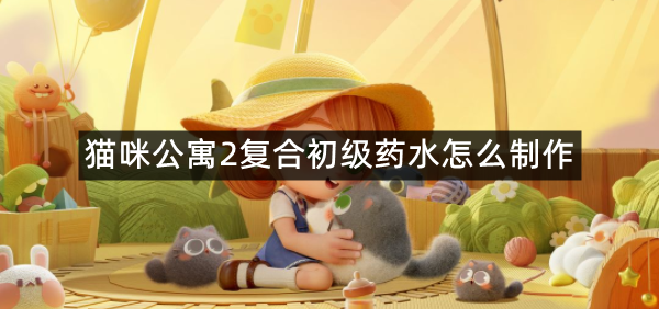 猫咪公寓2复合初级药水怎么制作