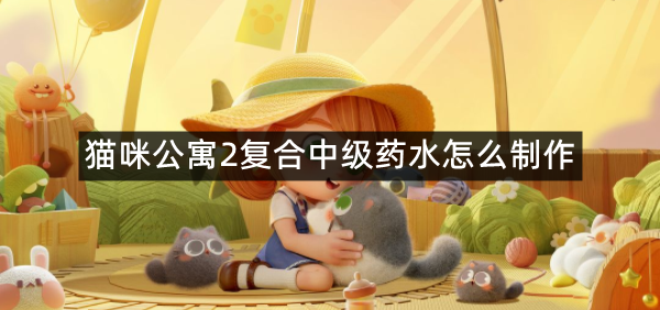 猫咪公寓2复合中级药水怎么制作