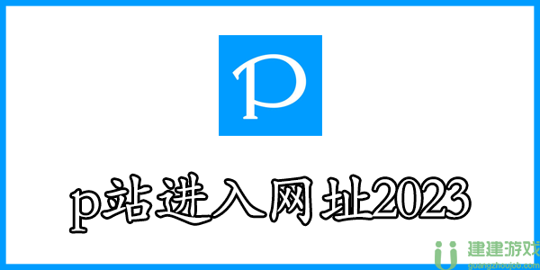 p站进入网址2023