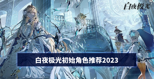 白夜极光开局角色推荐2023