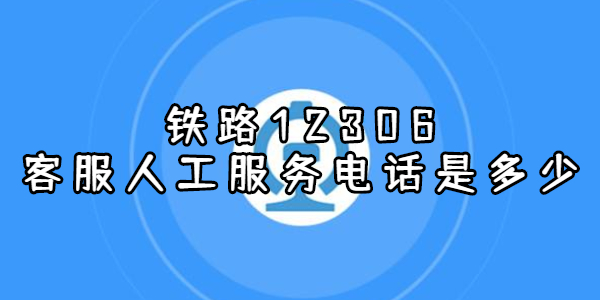 铁路12306客服人工服务电话是多少