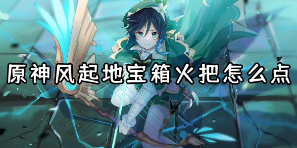 原神风起地宝箱火把怎么点