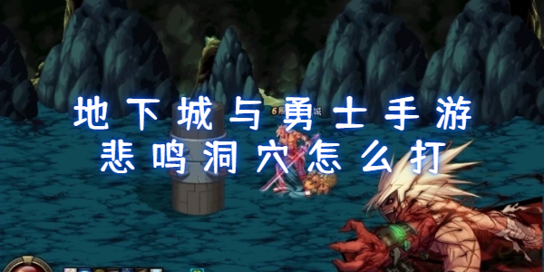 地下城与勇士手游悲鸣洞穴怎么打