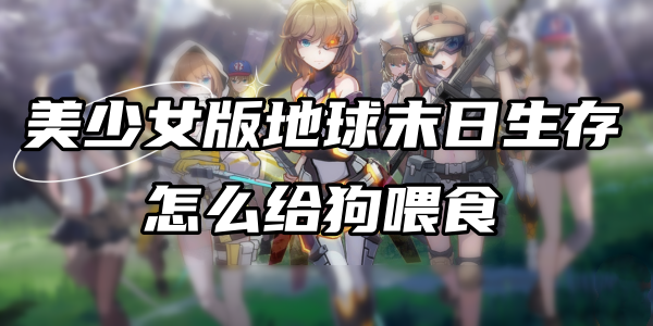 美少女版地球末日生存怎么给狗喂食